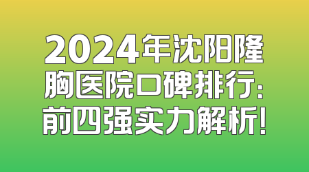 2024年沈阳隆胸医院口碑排行：前四强实力解析！