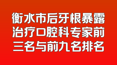 衡水市后牙根暴露治疗口腔科专家前三名与前九名排名