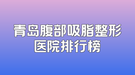 青岛腹部吸脂整形医院排行榜