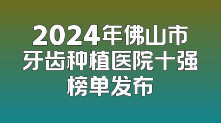 2024年佛山市牙齿种植医院十强榜单发布