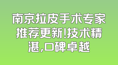 南京拉皮手术专家推荐更新！技术精湛，口碑卓越