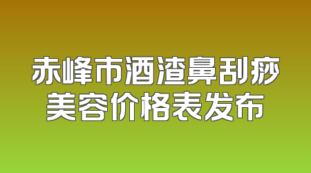 赤峰市酒渣鼻刮痧美容价格表发布