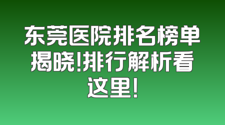 东莞医院排名榜单揭晓！排行解析看这里！