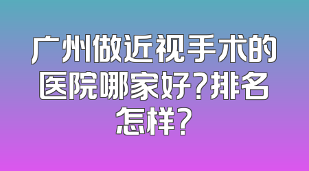 广州做近视手术的医院哪家好？排名怎样？