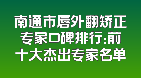 南通市唇外翻矫正专家口碑排行：前十大杰出专家名单