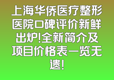 上海华侨医疗整形医院口碑评价新鲜出炉！全新简介及项目价格表一览无遗！