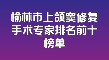 榆林市上颌窦修复手术专家排名前十榜单