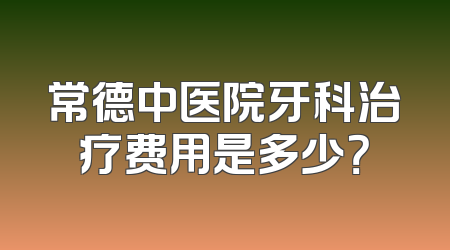 常德中医院牙科治疗费用是多少？