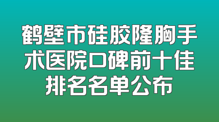 鹤壁市硅胶隆胸手术医院口碑前十佳排名名单公布