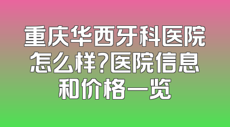 重庆华西牙科医院怎么样？医院信息和价格一览