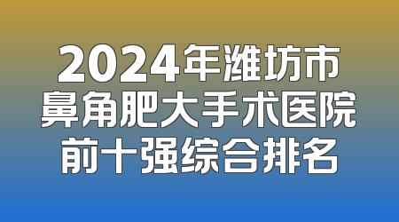 2024年潍坊市鼻角肥大手术医院前十强综合排名