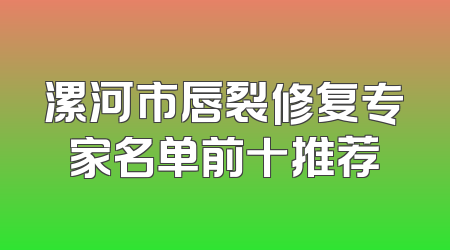 漯河市唇裂修复专家名单前十推荐
