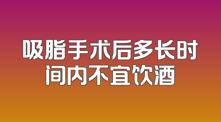 吸脂手术后多长时间内不宜饮酒