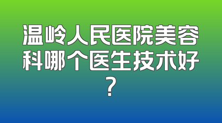 温岭人民医院美容科哪个医生技术好？