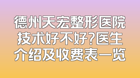 德州天宏整形医院技术好不好？医生介绍及收费表一览