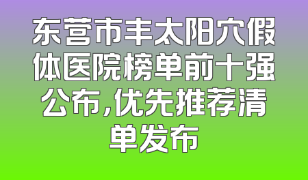 东营市丰太阳穴假体医院榜单前十强公布，优先推荐清单发布