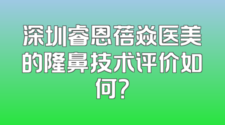 深圳睿恩蓓焱医美的隆鼻技术评价如何？