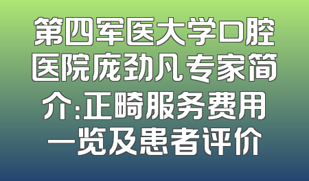 第四军医大学口腔医院庞劲凡专家简介：正畸服务费用一览及患者评价