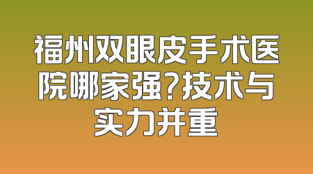 福州双眼皮手术医院哪家强？技术与实力并重