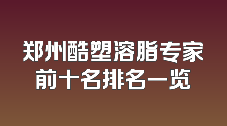 郑州酷塑溶脂专家前十名排名一览