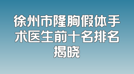 徐州市隆胸假体手术医生前十名排名揭晓