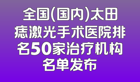 全国（国内）太田痣激光手术医院排名50家治疗机构名单发布
