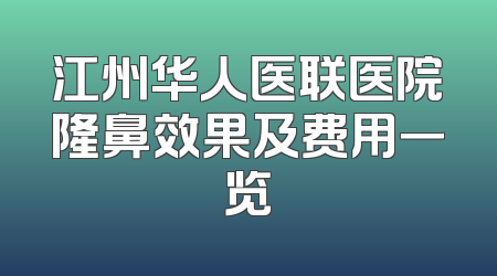 江州华人医联医院隆鼻效果及费用一览