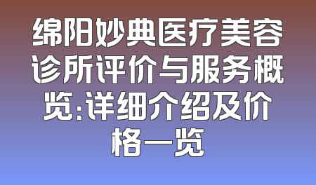 绵阳妙典医疗美容诊所评价与服务概览：详细介绍及价格一览