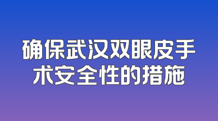 确保武汉双眼皮手术安全性的措施