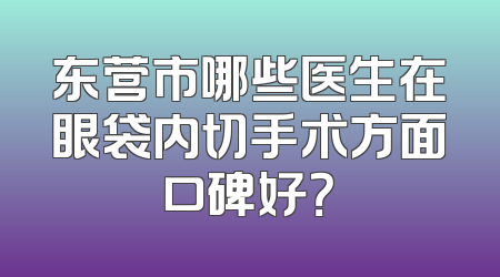 东营市哪些医生在眼袋内切手术方面口碑好？