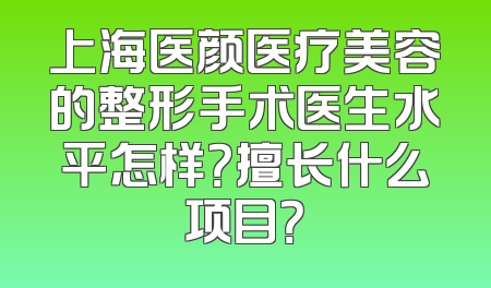 上海医颜医疗美容的整形手术医生水平怎样？擅长什么项目？