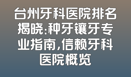 台州牙科医院排名揭晓：种牙镶牙专业指南，信赖牙科医院概览
