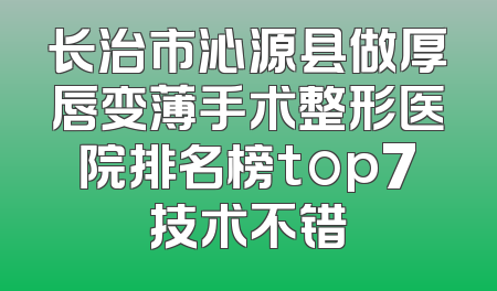 长治市沁源县做厚唇变薄手术整形医院排名榜top7技术不错