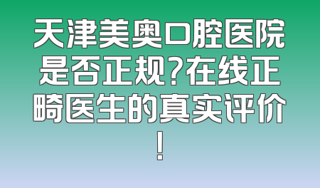 天津美奥口腔医院是否正规？在线正畸医生的真实评价！