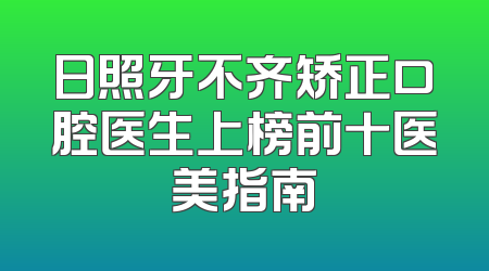 日照牙不齐矫正口腔医生上榜前十医美指南