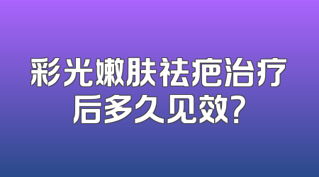 彩光嫩肤祛疤治疗后多久见效？