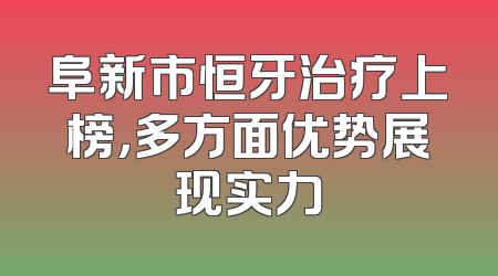 阜新市恒牙治疗上榜，多方面优势展现实力