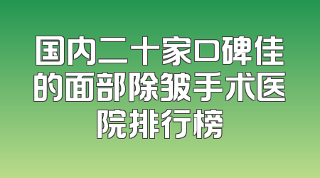 国内二十家口碑佳的面部除皱手术医院排行榜