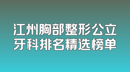 江州胸部整形公立牙科排名精选榜单