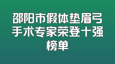 邵阳市假体垫眉弓手术专家荣登十强榜单