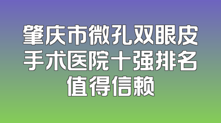 肇庆市微孔双眼皮手术医院十强排名值得信赖