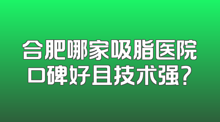 合肥哪家吸脂医院口碑好且技术强？