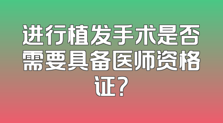 进行植发手术是否需要具备医师资格证？