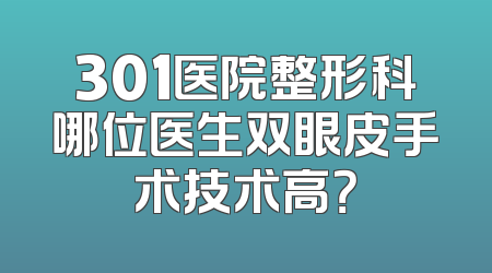 301医院整形科哪位医生双眼皮手术技术高？