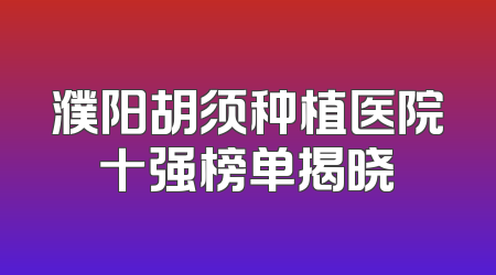 濮阳胡须种植医院十强榜单揭晓