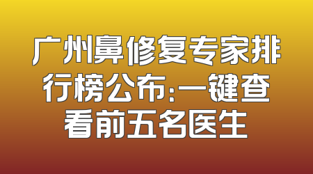 广州鼻修复专家排行榜公布：一键查看前五名医生