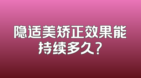 隐适美矫正效果能持续多久？