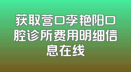 获取营口李艳阳口腔诊所费用明细信息在线