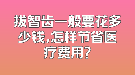 拔智齿一般要花多少钱，怎样节省医疗费用？