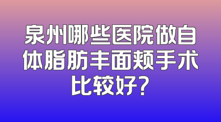 泉州哪些医院做自体脂肪丰面颊手术比较好？